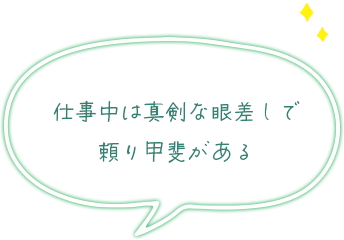 仕事中は真剣な眼差しで頼り甲斐がある