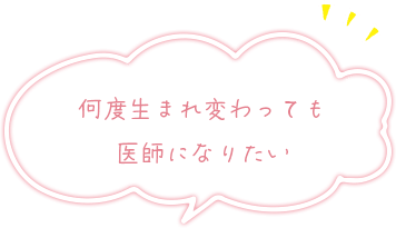 何度生まれ変わっても医師になりたい